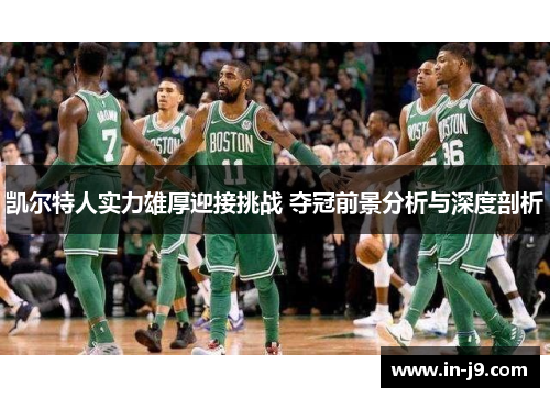 凯尔特人实力雄厚迎接挑战 夺冠前景分析与深度剖析