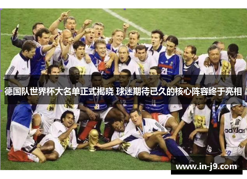 德国队世界杯大名单正式揭晓 球迷期待已久的核心阵容终于亮相