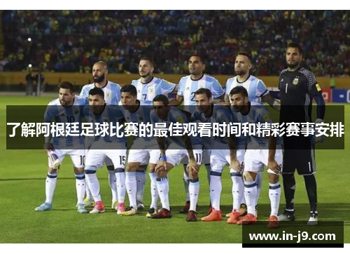 了解阿根廷足球比赛的最佳观看时间和精彩赛事安排