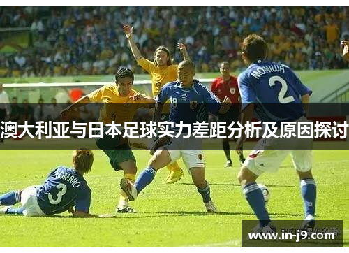 澳大利亚与日本足球实力差距分析及原因探讨