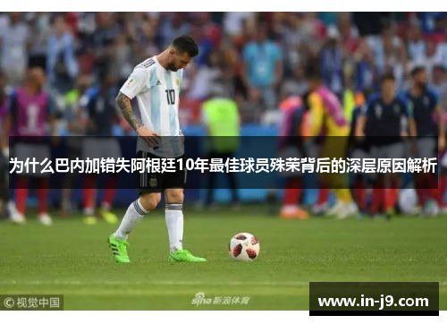 为什么巴内加错失阿根廷10年最佳球员殊荣背后的深层原因解析