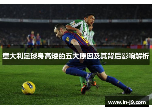 意大利足球身高矮的五大原因及其背后影响解析