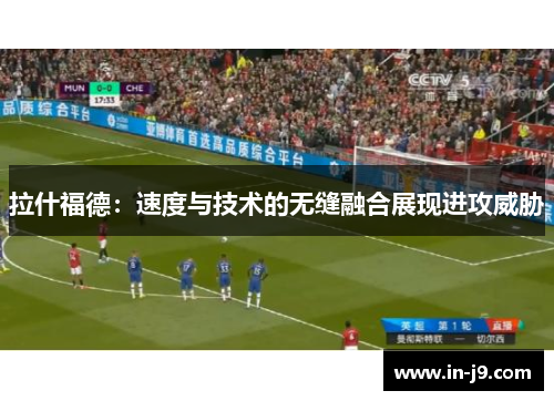拉什福德：速度与技术的无缝融合展现进攻威胁