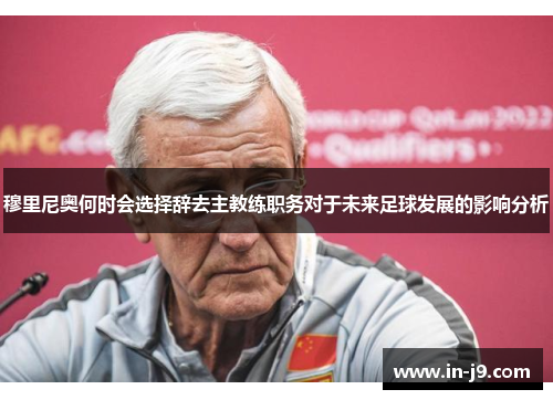 穆里尼奥何时会选择辞去主教练职务对于未来足球发展的影响分析