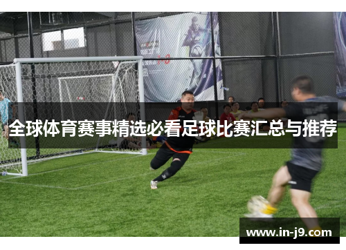 全球体育赛事精选必看足球比赛汇总与推荐