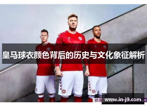 皇马球衣颜色背后的历史与文化象征解析