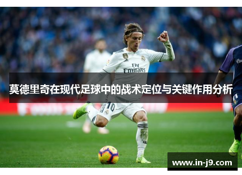 莫德里奇在现代足球中的战术定位与关键作用分析