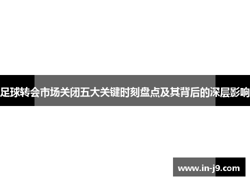 足球转会市场关闭五大关键时刻盘点及其背后的深层影响