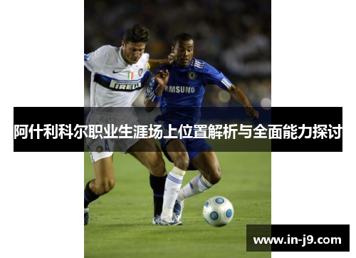 阿什利科尔职业生涯场上位置解析与全面能力探讨