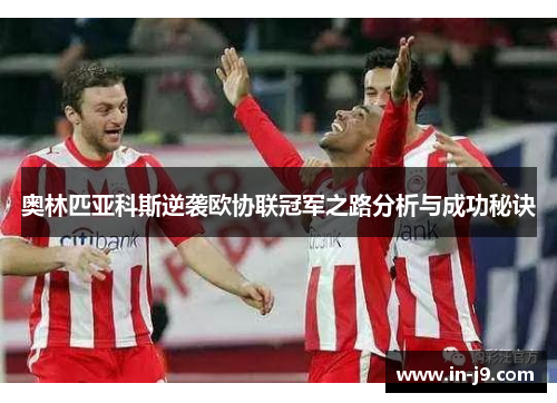 奥林匹亚科斯逆袭欧协联冠军之路分析与成功秘诀