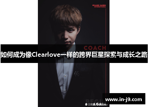 如何成为像Clearlove一样的跨界巨星探索与成长之路