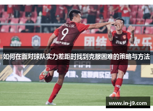 如何在面对球队实力差距时找到克服困难的策略与方法