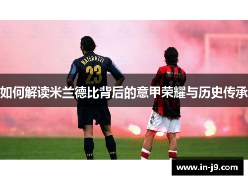 如何解读米兰德比背后的意甲荣耀与历史传承