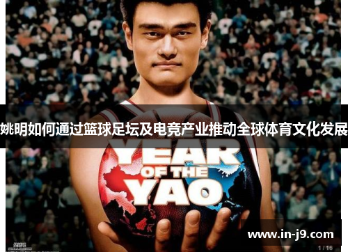 姚明如何通过篮球足坛及电竞产业推动全球体育文化发展