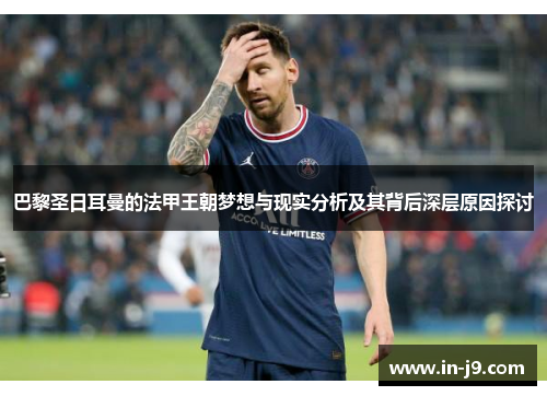 巴黎圣日耳曼的法甲王朝梦想与现实分析及其背后深层原因探讨