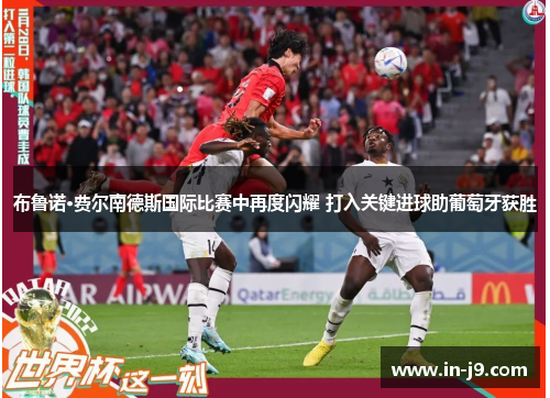 布鲁诺·费尔南德斯国际比赛中再度闪耀 打入关键进球助葡萄牙获胜