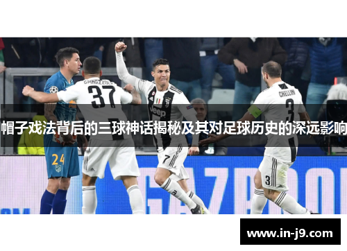 帽子戏法背后的三球神话揭秘及其对足球历史的深远影响
