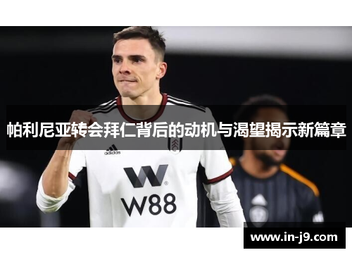 帕利尼亚转会拜仁背后的动机与渴望揭示新篇章 帕利尼亚转会拜仁背后的动机与渴望揭示新篇章