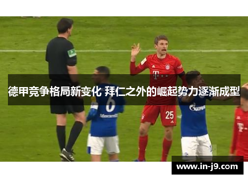 德甲竞争格局新变化 拜仁之外的崛起势力逐渐成型