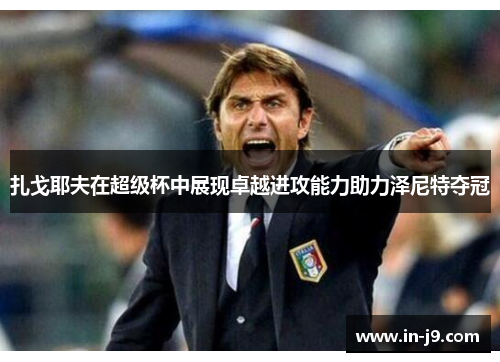 扎戈耶夫在超级杯中展现卓越进攻能力助力泽尼特夺冠