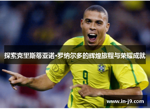 探索克里斯蒂亚诺·罗纳尔多的辉煌旅程与荣耀成就