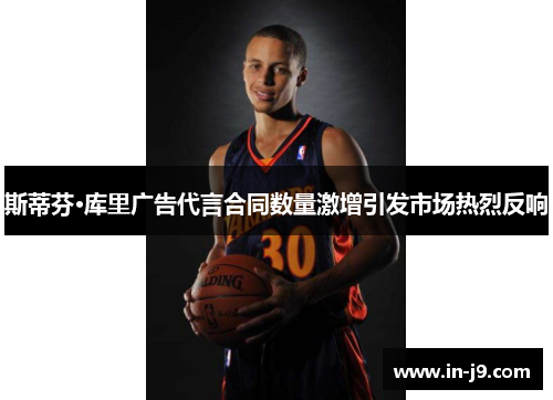 斯蒂芬·库里广告代言合同数量激增引发市场热烈反响