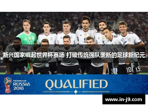 新兴国家崛起世界杯赛场 打破传统强队垄断的足球新纪元