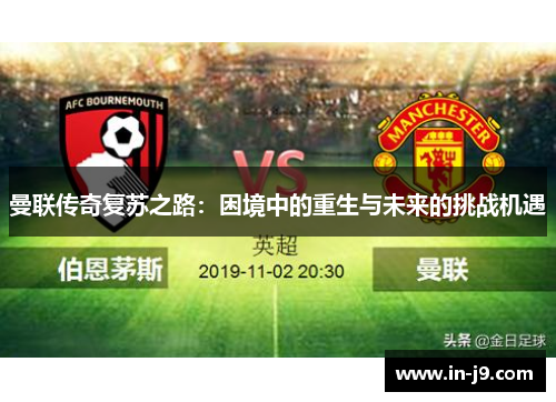 曼联传奇复苏之路：困境中的重生与未来的挑战机遇
