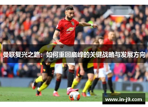 曼联复兴之路：如何重回巅峰的关键战略与发展方向