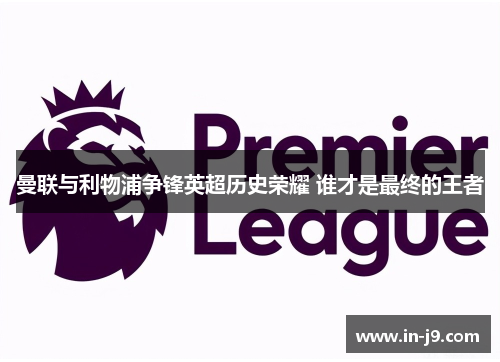曼联与利物浦争锋英超历史荣耀 谁才是最终的王者