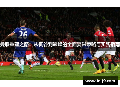 曼联重建之路：从低谷到巅峰的全面复兴策略与实践指南