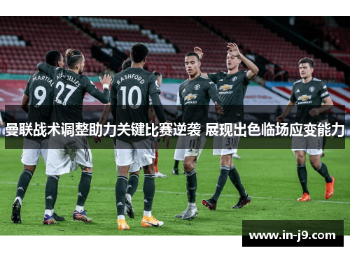 曼联战术调整助力关键比赛逆袭 展现出色临场应变能力 曼联战术调整助力关键比赛逆袭 展现出色临场应变能力