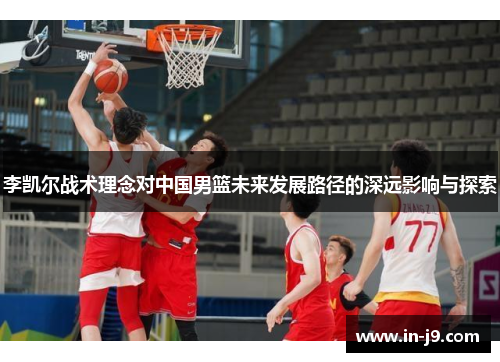 李凯尔战术理念对中国男篮未来发展路径的深远影响与探索