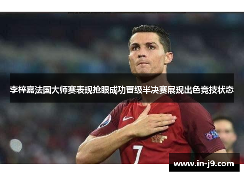 李梓嘉法国大师赛表现抢眼成功晋级半决赛展现出色竞技状态