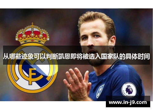 从哪些迹象可以判断凯恩即将被选入国家队的具体时间