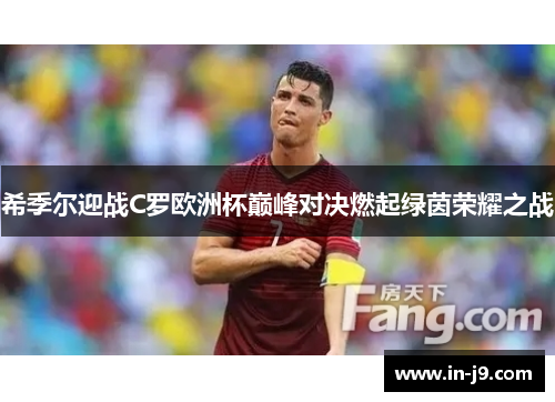 希季尔迎战C罗欧洲杯巅峰对决燃起绿茵荣耀之战