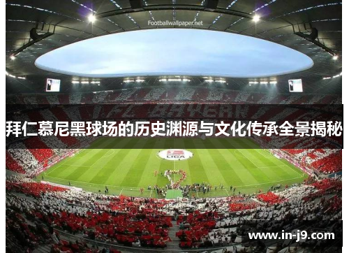 拜仁慕尼黑球场的历史渊源与文化传承全景揭秘