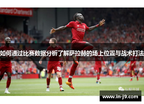 如何通过比赛数据分析了解萨拉赫的场上位置与战术打法