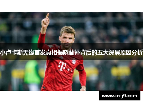 小卢卡斯无缘首发真相揭晓替补背后的五大深层原因分析