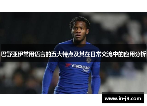 巴舒亚伊常用语言的五大特点及其在日常交流中的应用分析 巴舒亚伊常用语言的五大特点及其在日常交流中的应用分析