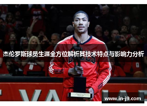 杰伦罗斯球员生涯全方位解析其技术特点与影响力分析 杰伦罗斯球员生涯全方位解析其技术特点与影响力分析