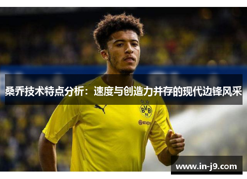 桑乔技术特点分析：速度与创造力并存的现代边锋风采