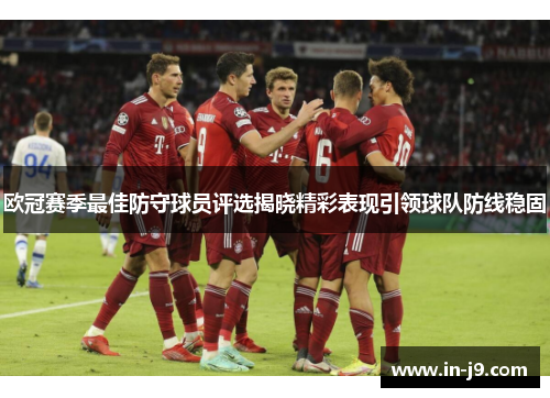欧冠赛季最佳防守球员评选揭晓精彩表现引领球队防线稳固