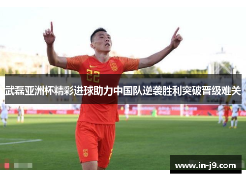 武磊亚洲杯精彩进球助力中国队逆袭胜利突破晋级难关