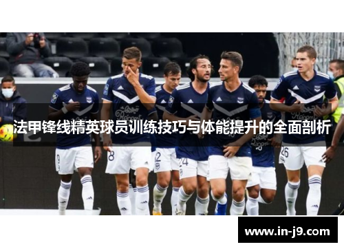 法甲锋线精英球员训练技巧与体能提升的全面剖析