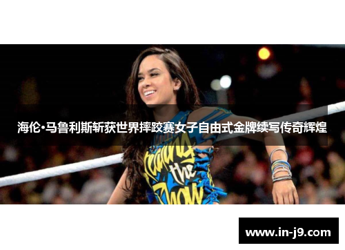 海伦·马鲁利斯斩获世界摔跤赛女子自由式金牌续写传奇辉煌