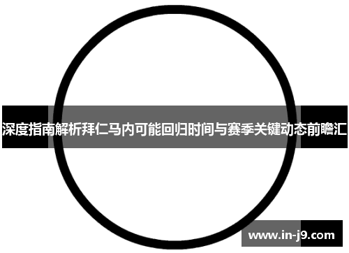 深度指南解析拜仁马内可能回归时间与赛季关键动态前瞻汇 深度指南解析拜仁马内可能回归时间与赛季关键动态前瞻汇