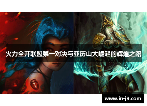 火力全开联盟第一对决与亚历山大崛起的辉煌之路 火力全开联盟第一对决与亚历山大崛起的辉煌之路