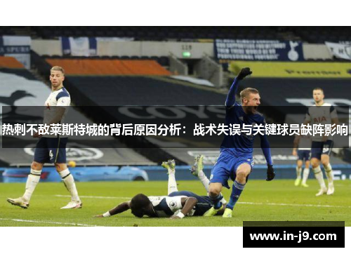 热刺不敌莱斯特城的背后原因分析：战术失误与关键球员缺阵影响