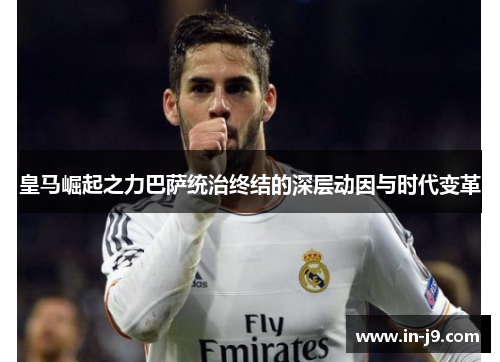 皇马崛起之力巴萨统治终结的深层动因与时代变革
